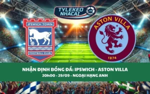 Nhận Định Tip Kèo: Ipswich vs Aston Villa 20h00 - 29/09 - Hủy Diệt Chủ Nhà