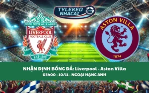 Nhận Định Tip Kèo: Liverpool vs Aston Villa 03h00 - 10/11 - Kịch Tính Phút Chót