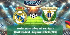 Nhận định bóng đá La Liga | Real Madrid - Leganes 30/03/2025