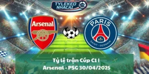 Tỷ lệ trận Cúp C1 | Arsenal - PSG 30/04/2025