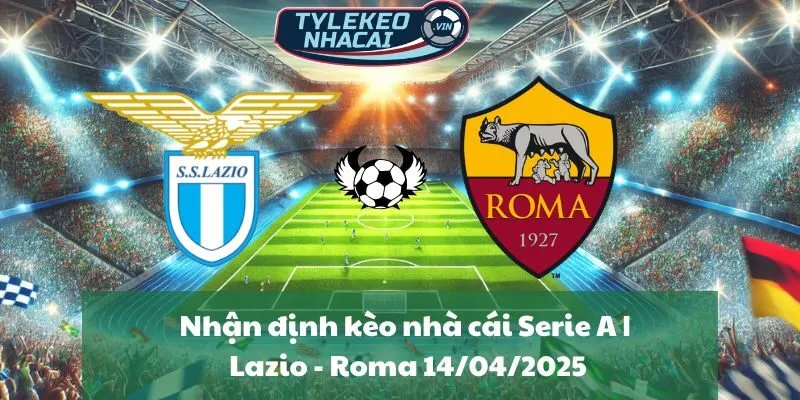 Nhận định và dự đoán tỷ số trận đấu Lazio - Roma 01h45 ngày 14/04/2025 cùng tylekeonhacai