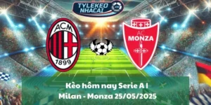 Kèo hôm nay Serie A | Milan - Monza 25/05/2025
